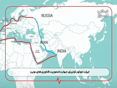 ایران ؛ موتور ترانزیتی جهان با محوریت فناوری‌ های نوین