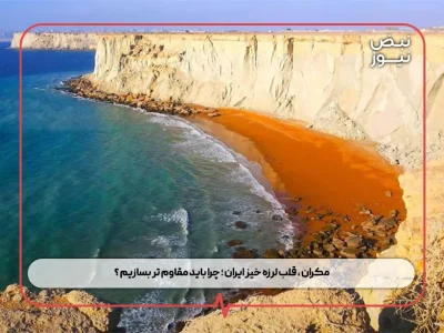 مکران ، قلب لرزه‌ خیز ایران ؛ چرا باید مقاوم‌ تر بسازیم ؟