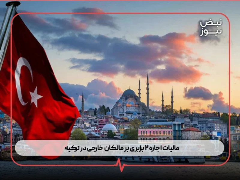 مالیات اجاره‌ ۲ برابری بر مالکان خارجی در ترکیه