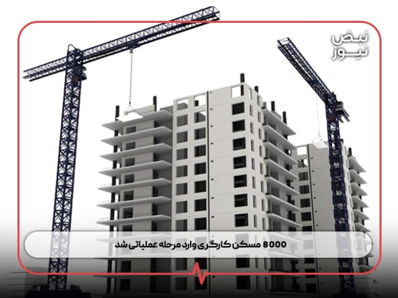 ۸۰۰۰ مسکن کارگری وارد مرحله عملیاتی شد