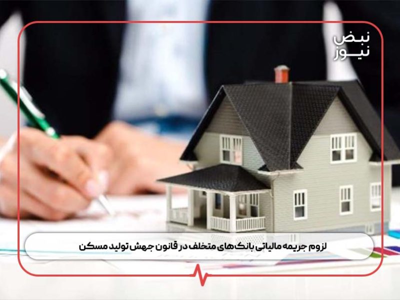 لزوم جریمه مالیاتی بانک‌های متخلف در قانون جهش تولید مسکن