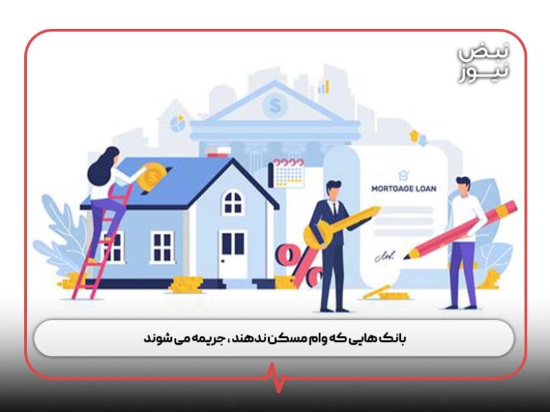 بانک هایی که وام مسکن ندهند ، جریمه می شوند