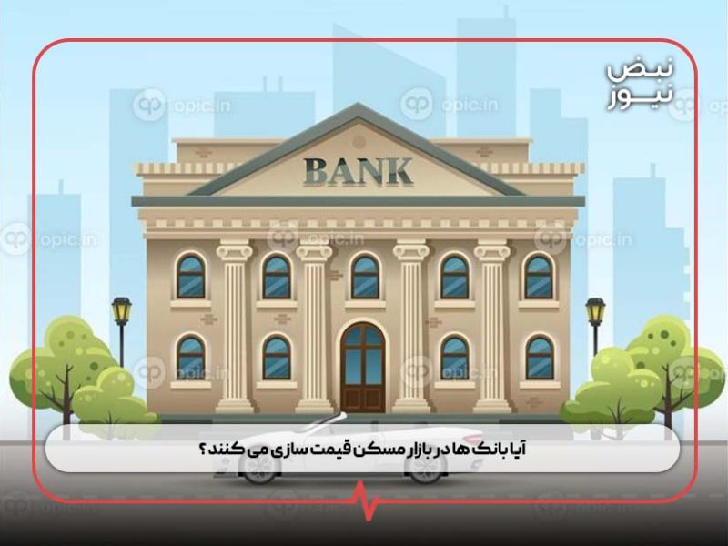 آیا بانک ها در بازار مسکن قیمت سازی می کنند ؟