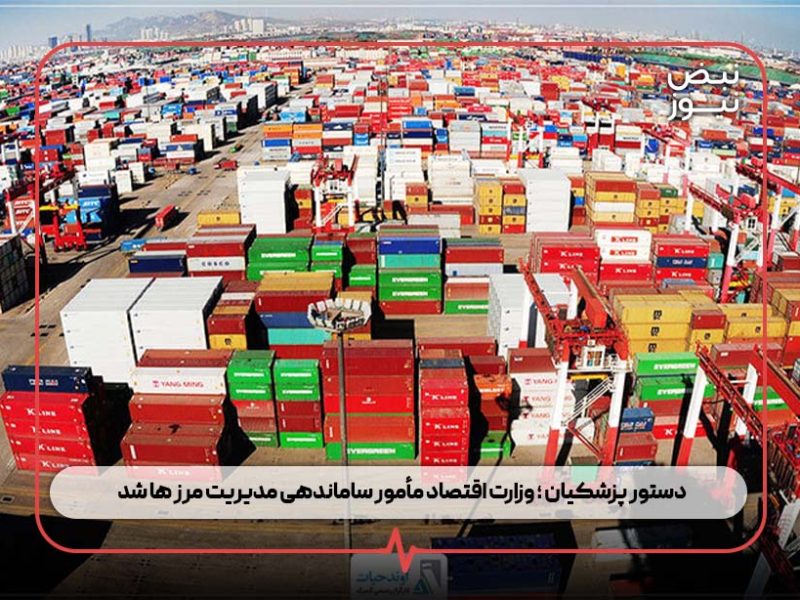 دستور پزشکیان ؛ وزارت اقتصاد مأمور ساماندهی مدیریت مرز ها شد