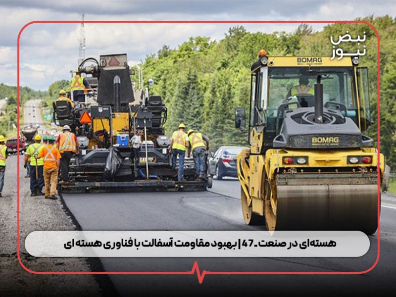 هسته‌ای در صنعت ــ ۴۷ | بهبود مقاومت آسفالت با فناوری هسته‌ ای