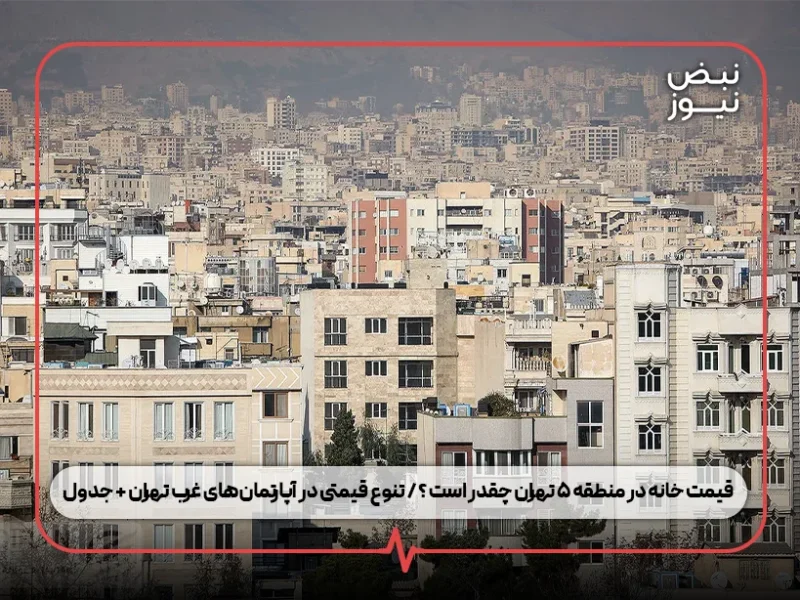 قیمت خانه در منطقه ۵ تهران چقدر است ؟ / تنوع قیمتی در آپارتمان‌های غرب تهران + جدول
