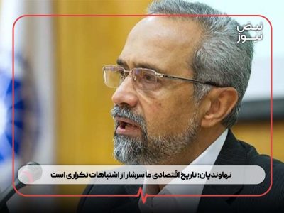 نهاوندیان: تاریخ اقتصادی ما سرشار از اشتباهات تکراری است