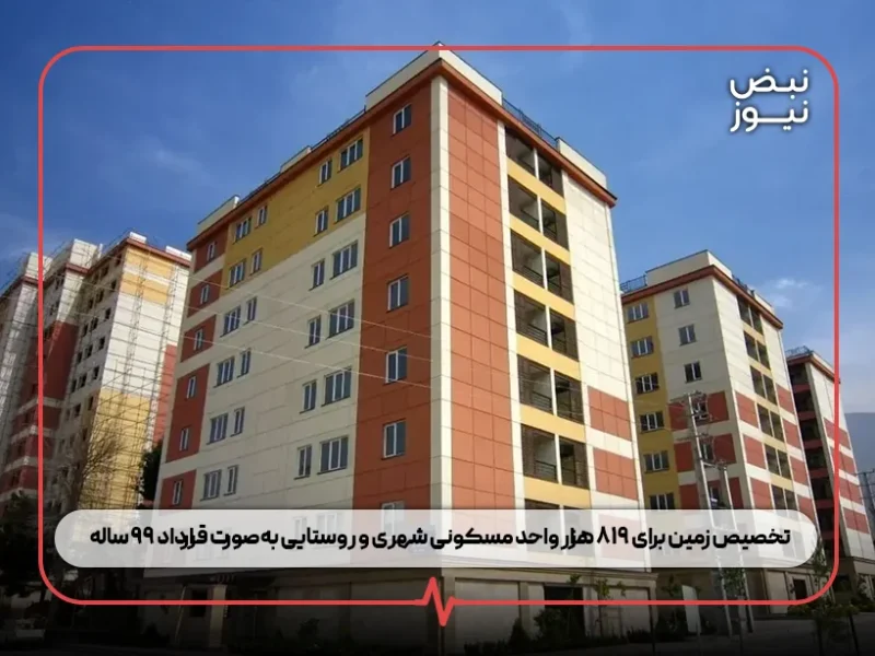 تخصیص زمین برای ۸۱۹ هزار واحد مسکونی شهری و روستایی بهصورت قرارداد ۹۹ ساله