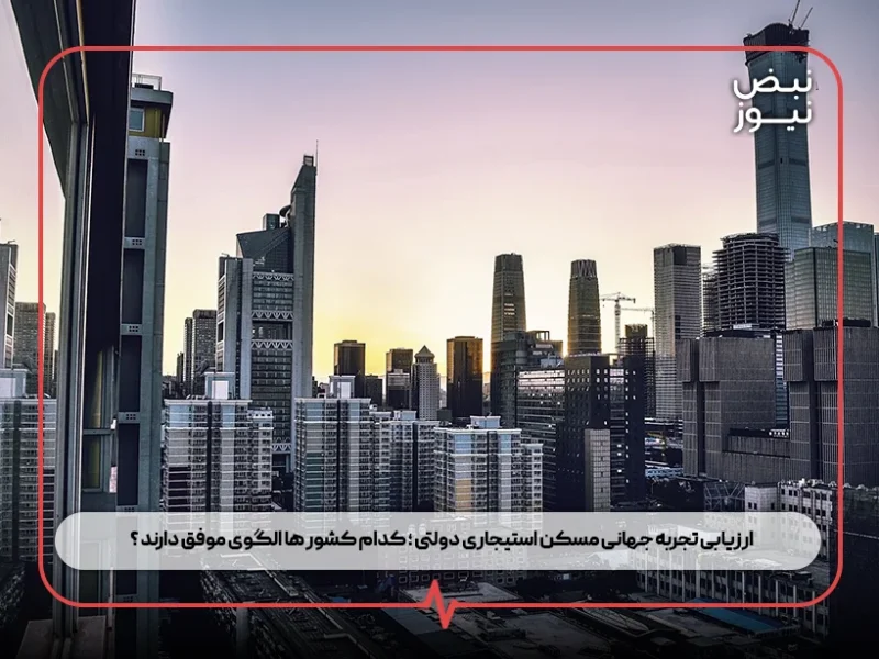 ارزیابی تجربه جهانی مسکن استیجاری دولتی ؛ کدام کشور ها الگوی موفق دارند ؟