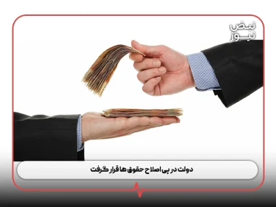 دولت در پی اصلاح حقوق‌ ها قرار گرفت