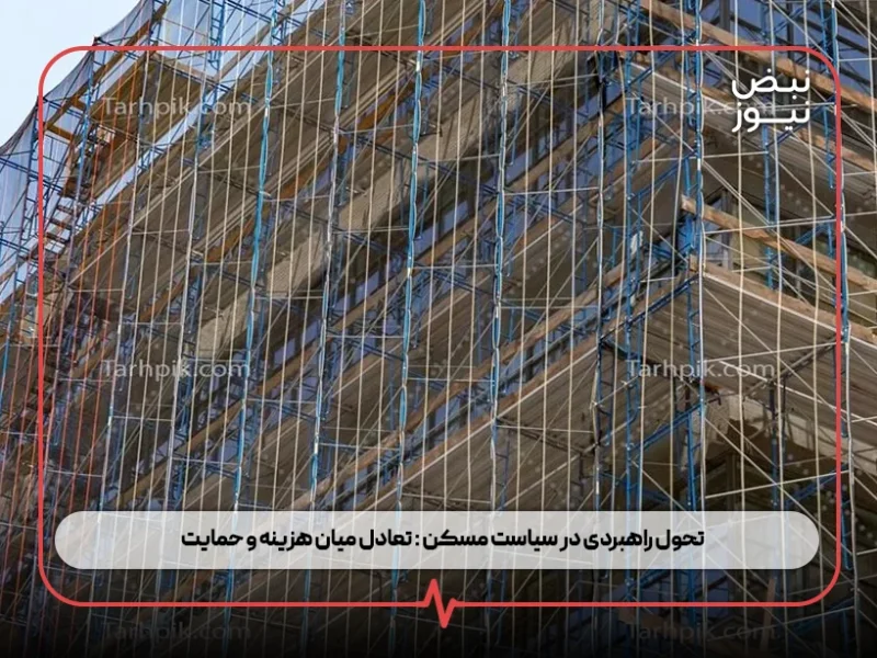 تحول راهبردی در سیاست مسکن : تعادل میان هزینه و حمایت