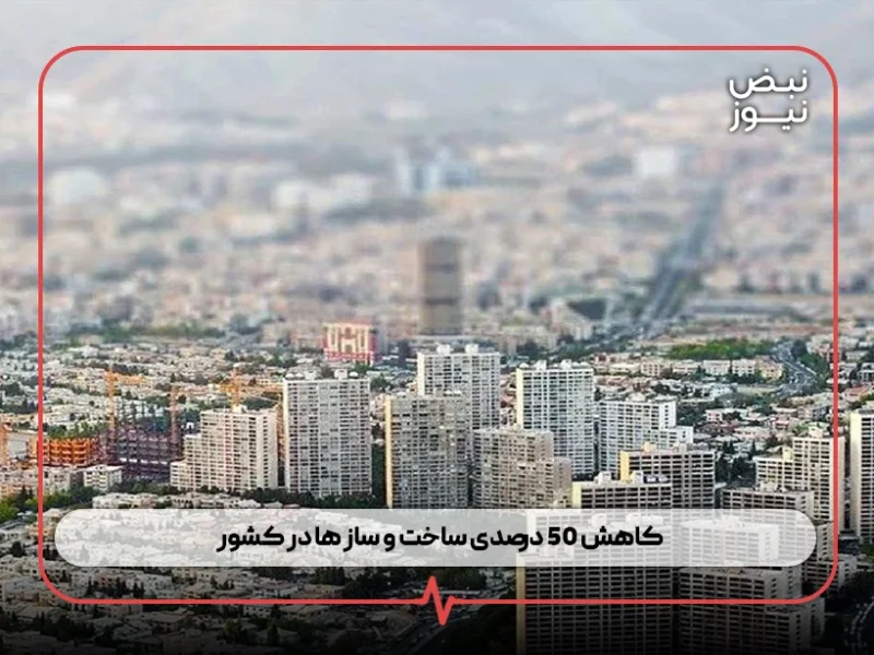 کاهش ۵۰ درصدی ساخت‌ و ساز ها در کشور