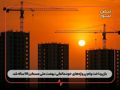 بازپرداخت وام پروژه‌های خودمالکی نهضت ملی مسکن ۱۰ساله شد