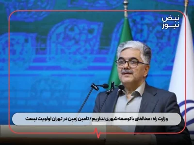 وزارت راه : مخالفتی با توسعه شهری نداریم/ تامین زمین در تهران اولویت نیست
