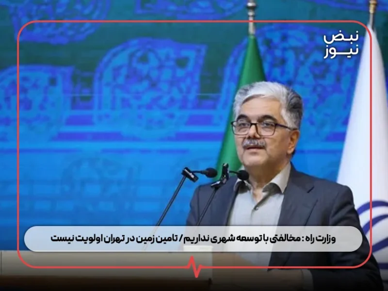وزارت راه : مخالفتی با توسعه شهری نداریم/ تامین زمین در تهران اولویت نیست