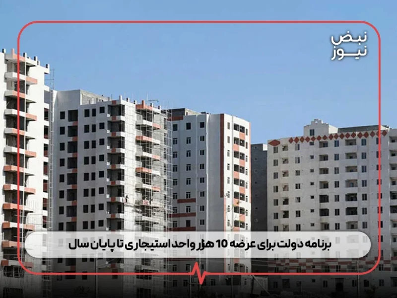 برنامه دولت برای عرضه ۱۰ هزار واحد استیجاری تا پایان سال