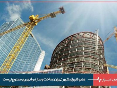 عضو شورای شهر تهران: ساخت و ساز در شهرری ممنوع نیست