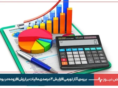 بررسی آثار تورمی افزایش ۲ درصدی مالیات بر ارزش افزوده در بودجه
