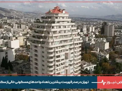 تهران در صدر فهرست بیشترین تعداد واحدهای مسکونی خالی از سکنه