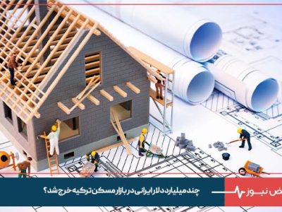 چند میلیارد دلار ایرانی در بازار مسکن ترکیه خرج شد ؟