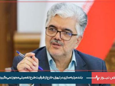 بلندمرتبه‌ سازی در تهران خارج از ظرفیت طرح تفصیلی مجوز نمی‌گیرد