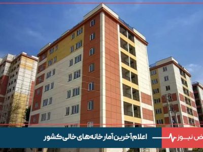 اعلام آخرین آمار خانه‌ های خالی کشور