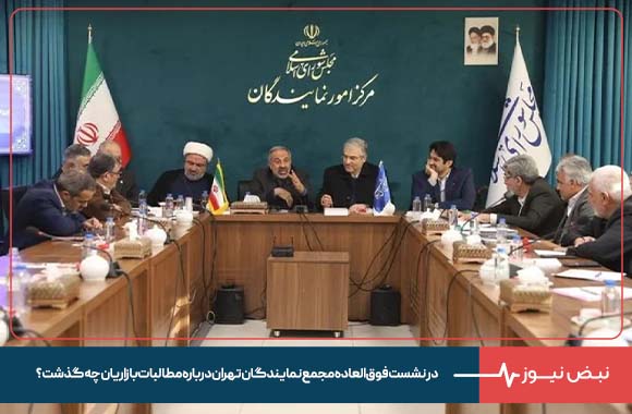 در نشست فوق‌العاده مجمع نمایندگان تهران درباره مطالبات بازاریان چه گذشت؟