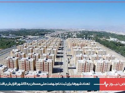 تعداد شهر‌ها برای ثبت نام نهضت ملی مسکن به ۴۴ شهر افزایش یافت