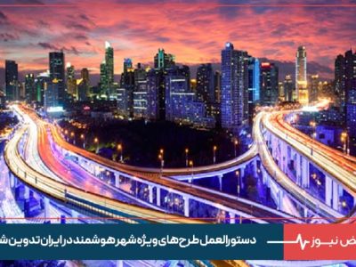 دستورالعمل طرح‌ های ویژه شهر هوشمند در ایران تدوین شد