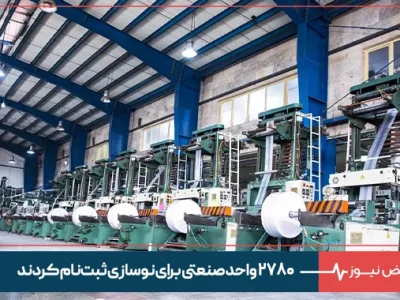۲۷۸۰ واحد صنعتی برای نوسازی ثبت‌نام کردند