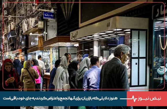 هنوز دلایلی که بازاریان برای آنها تجمع و اعتراض کردند به جای خود باقی است