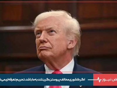 ترامپ : اگر کشوری مخالف پیوستن گرینلند به ما باشد ، تحریم تعرفه‌ ای می‌ شود