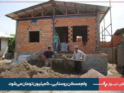 وام مسکن روستایی ۵۰۰ میلیون تومان می‌شود