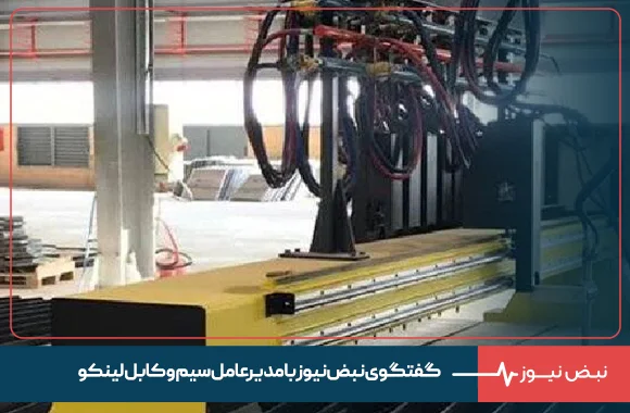 گفتگوی نبض نیوز با مدیرعامل سیم و کابل لینکو :نگران آسیب به زیرساخت‌ها و تأمین مواد اولیه هستیم