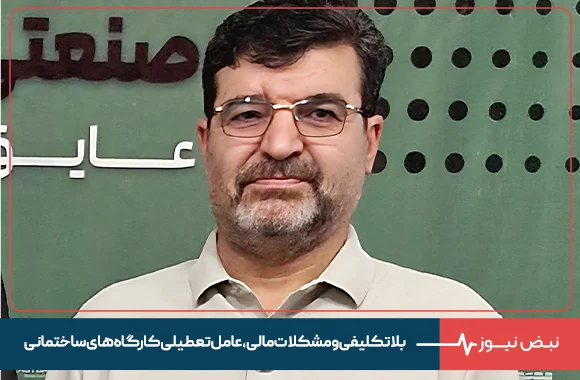 در گفتگو با نبض نیوز مطرح شد: بلاتکلیفی و مشکلات مالی، عامل تعطیلی کارگاه های ساختمانی